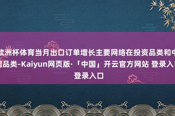   欧洲杯体育当月出口订单增长主要网络在投资品类和中间品类-Kaiyun网页版·「中国」开云官方网站 登录入口