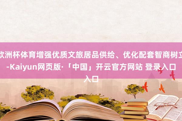 欧洲杯体育增强优质文旅居品供给、优化配套智商树立-Kaiyun网页版·「中国」开云官方网站 登录入口