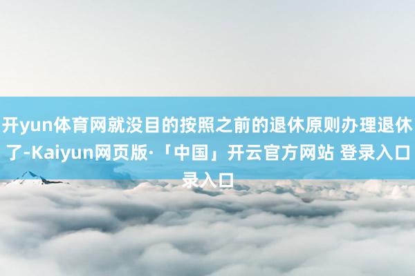 开yun体育网就没目的按照之前的退休原则办理退休了-Kaiyun网页版·「中国」开云官方网站 登录入口