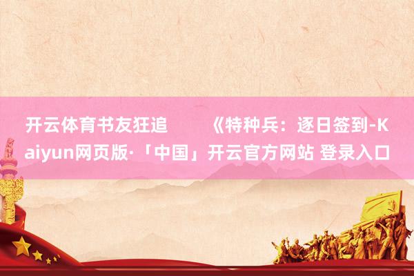 开云体育书友狂追        《特种兵：逐日签到-Kaiyun网页版·「中国」开云官方网站 登录入口