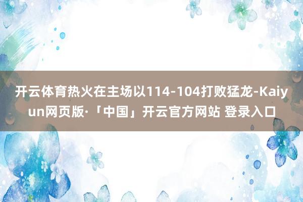 开云体育热火在主场以114-104打败猛龙-Kaiyun网页