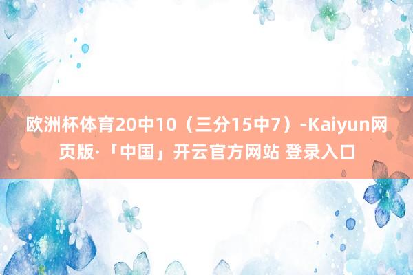欧洲杯体育20中10（三分15中7）-Kaiyun网页版·「