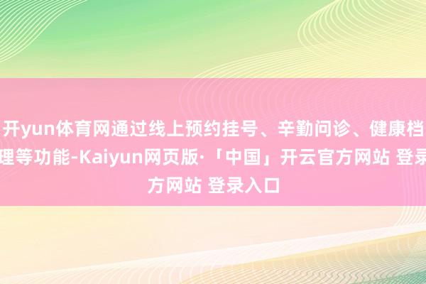 开yun体育网通过线上预约挂号、辛勤问诊、健康档案处理等功能