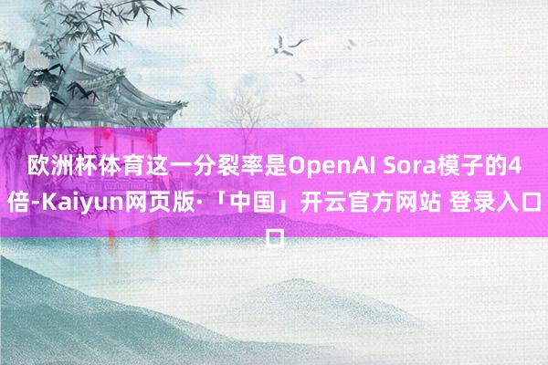 欧洲杯体育这一分裂率是OpenAI Sora模子的4倍-Ka