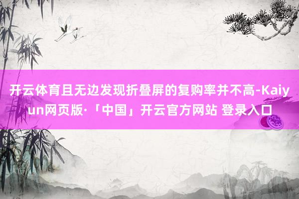 开云体育且无边发现折叠屏的复购率并不高-Kaiyun网页版·