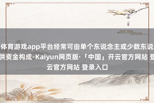   体育游戏app平台经常可由单个东说念主或少数东说念主提供资金构成-Kaiyun网页版·「中国」开云官方网站 登录入口