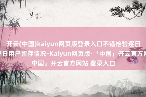 开云(中国)kaiyun网页版登录入口不错检验逐日新增用户和逐日用户留存情况-Kaiyun网页版·「中国」开云官方网站 登录入口