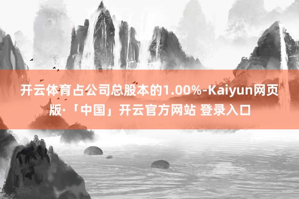 开云体育占公司总股本的1.00%-Kaiyun网页版·「中国