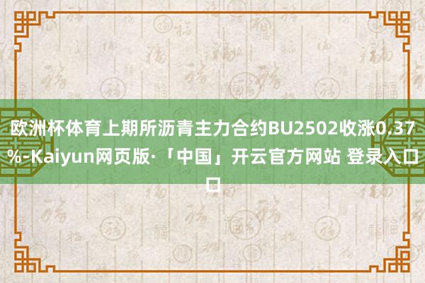 欧洲杯体育上期所沥青主力合约BU2502收涨0.37%-Ka