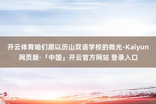 开云体育咱们愿以历山双语学校的微光-Kaiyun网页版·「中
