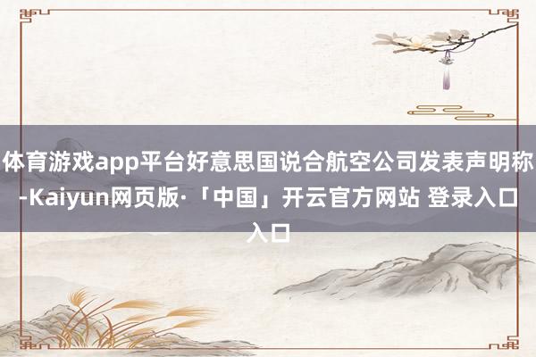 体育游戏app平台好意思国说合航空公司发表声明称-Kaiyu