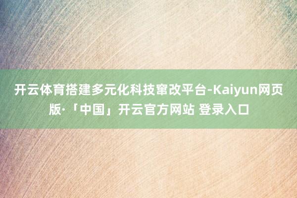 开云体育搭建多元化科技窜改平台-Kaiyun网页版·「中国」