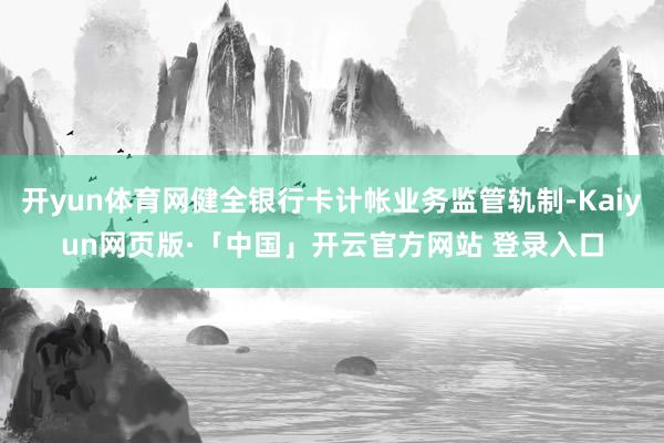 开yun体育网健全银行卡计帐业务监管轨制-Kaiyun网页版