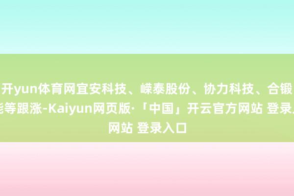 开yun体育网宜安科技、嵘泰股份、协力科技、合锻智能等跟涨-Kaiyun网页版·「中国」开云官方网站 登录入口
