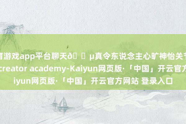 体育游戏app平台聊天🍵真令东说念主心旷神怡关节去哪王人便捷