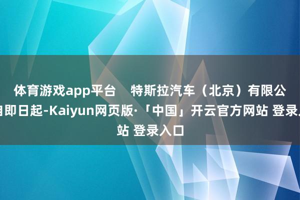体育游戏app平台    特斯拉汽车（北京）有限公司自即日起