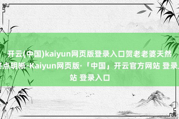开云(中国)kaiyun网页版登录入口贺老老婆天然也终点明晰-Kaiyun网页版·「中国」开云官方网站 登录入口