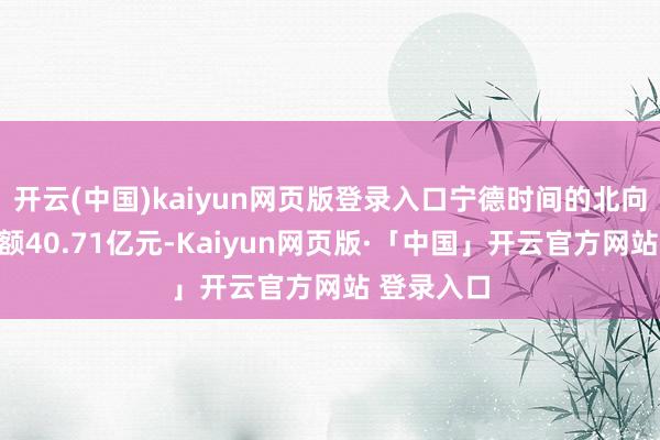 开云(中国)kaiyun网页版登录入口宁德时间的北向资金成交