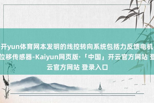 开yun体育网本发明的线控转向系统包括力反馈电机和转角位移传感器-Kaiyun网页版·「中国」开云官方网站 登录入口