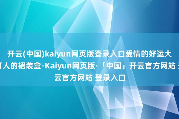 开云(中国)kaiyun网页版登录入口爱情的好运大开一件可人的裙装盒-Kaiyun网页版·「中国」开云官方网站 登录入口