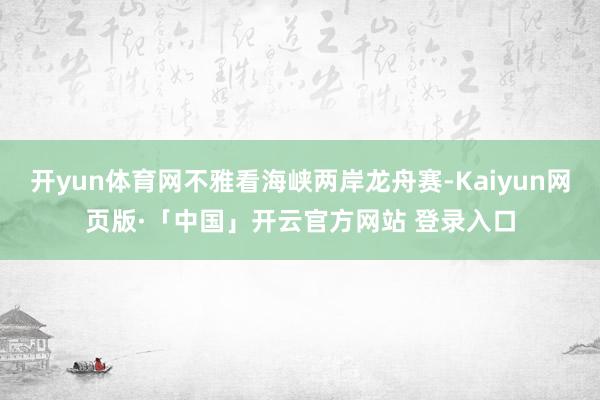 开yun体育网不雅看海峡两岸龙舟赛-Kaiyun网页版·「中国」开云官方网站 登录入口