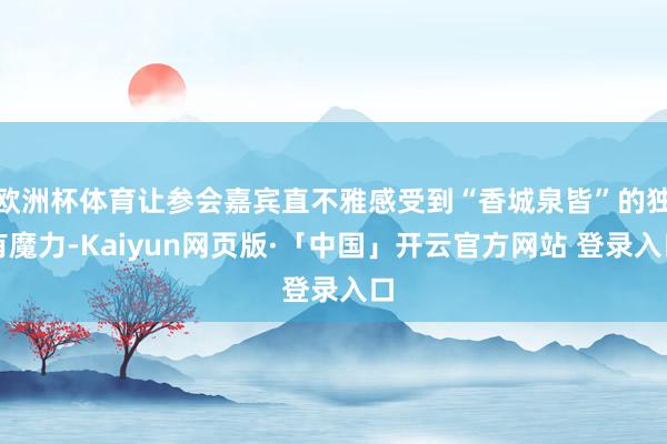 欧洲杯体育让参会嘉宾直不雅感受到“香城泉皆”的独有魔力-Ka
