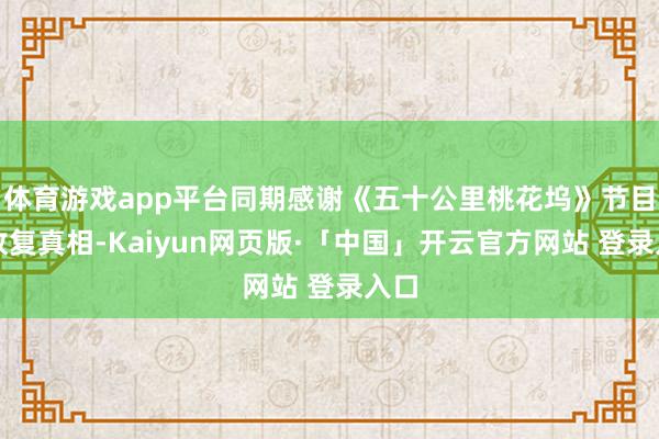 体育游戏app平台同期感谢《五十公里桃花坞》节目组收复真相-