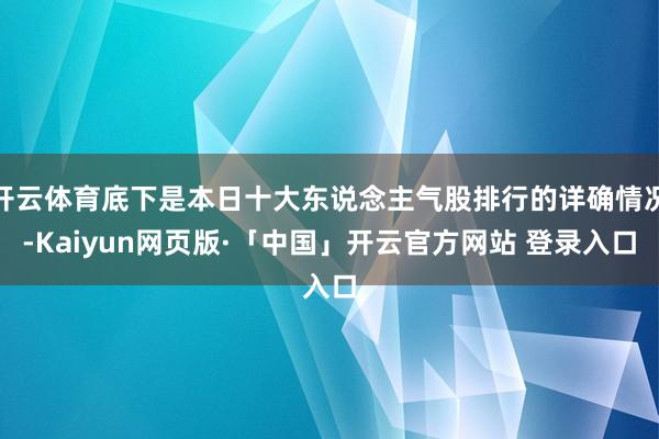 开云体育底下是本日十大东说念主气股排行的详确情况-Kaiyun网页版·「中国」开云官方网站 登录入口