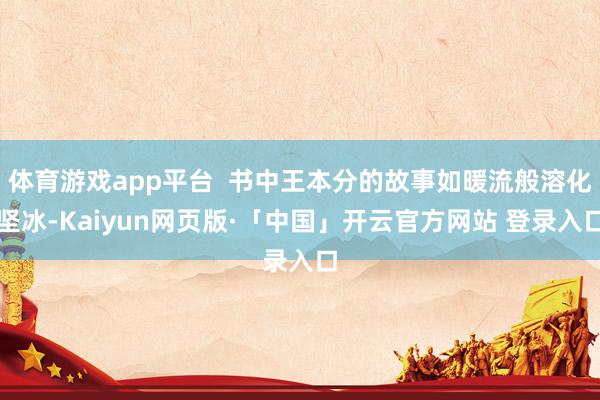 体育游戏app平台  书中王本分的故事如暖流般溶化坚冰-Kaiyun网页版·「中国」开云官方网站 登录入口