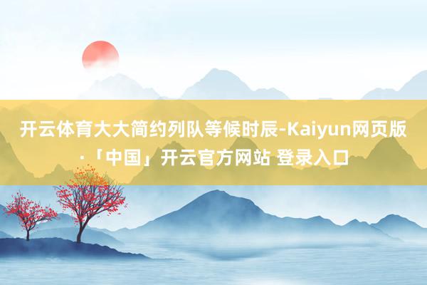 开云体育大大简约列队等候时辰-Kaiyun网页版·「中国」开云官方网站 登录入口