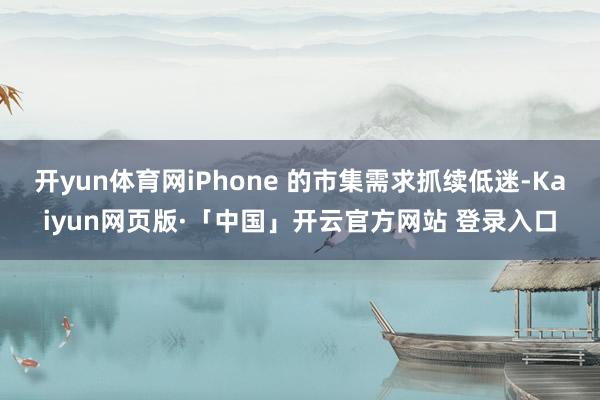 开yun体育网iPhone 的市集需求抓续低迷-Kaiyun