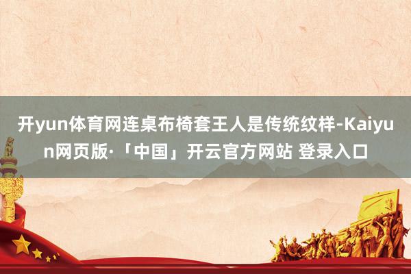 开yun体育网连桌布椅套王人是传统纹样-Kaiyun网页版·