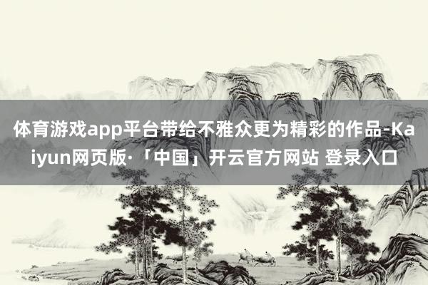 体育游戏app平台带给不雅众更为精彩的作品-Kaiyun网页