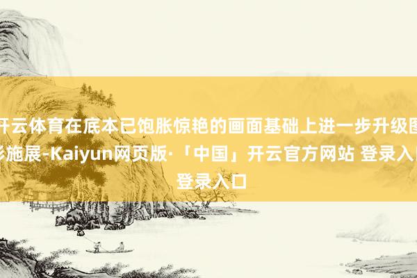 开云体育在底本已饱胀惊艳的画面基础上进一步升级图形施展-Ka