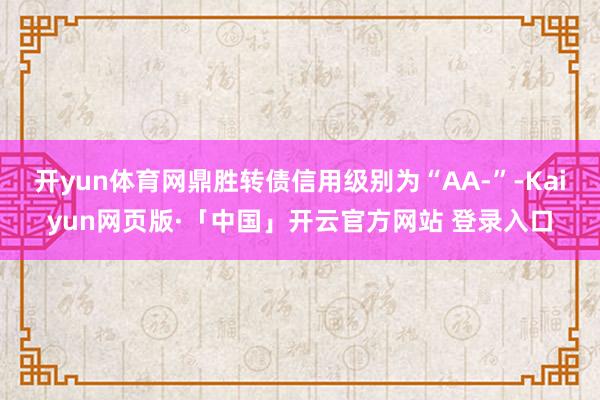 开yun体育网鼎胜转债信用级别为“AA-”-Kaiyun网页