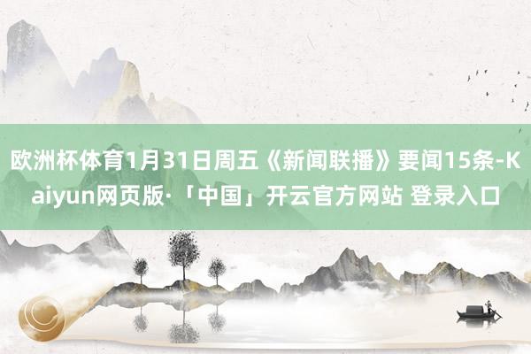 欧洲杯体育1月31日周五《新闻联播》要闻15条-Kaiyun