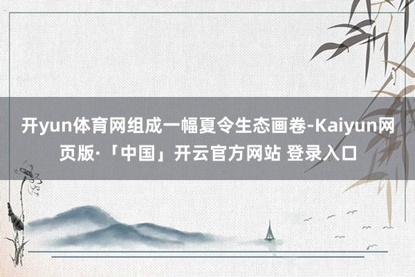 开yun体育网组成一幅夏令生态画卷-Kaiyun网页版·「中国」开云官方网站 登录入口