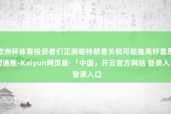 欧洲杯体育投资者们正濒临特朗普关税可能推高好意思国通胀-Ka