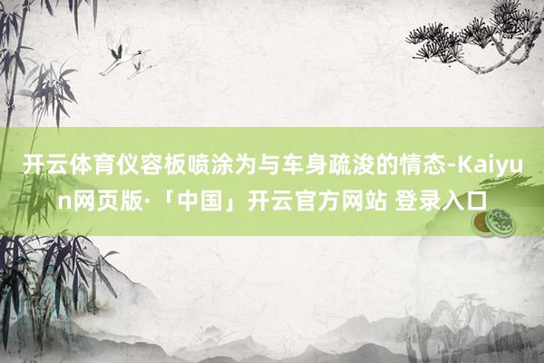 开云体育仪容板喷涂为与车身疏浚的情态-Kaiyun网页版·「中国」开云官方网站 登录入口