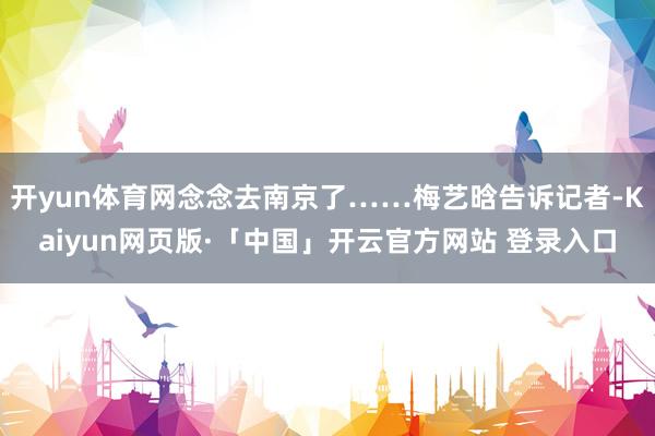 开yun体育网念念去南京了……梅艺晗告诉记者-Kaiyun网