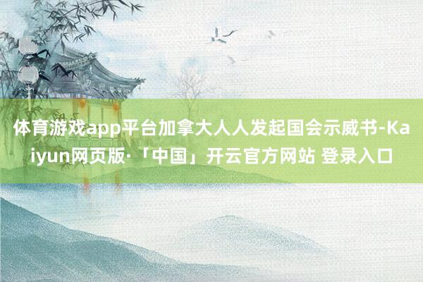体育游戏app平台加拿大人人发起国会示威书-Kaiyun网页
