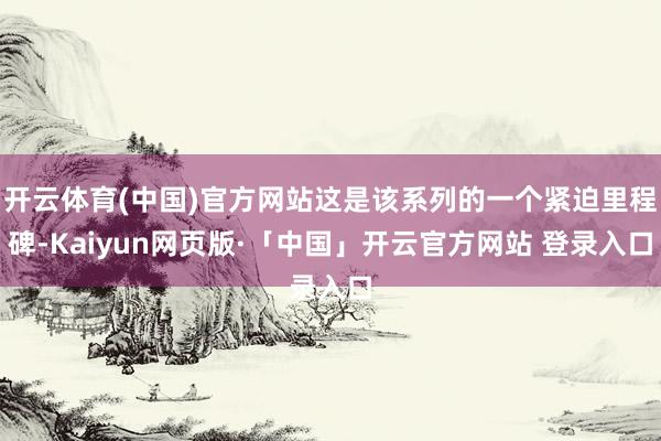 开云体育(中国)官方网站这是该系列的一个紧迫里程碑-Kaiy