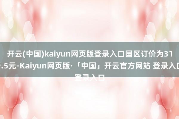 开云(中国)kaiyun网页版登录入口国区订价为319.5元-Kaiyun网页版·「中国」开云官方网站 登录入口