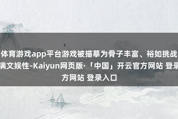 体育游戏app平台游戏被描摹为骨子丰富、裕如挑战且充满文娱性