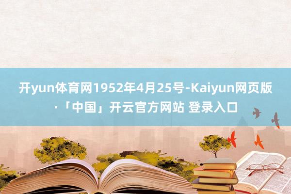开yun体育网1952年4月25号-Kaiyun网页版·「中
