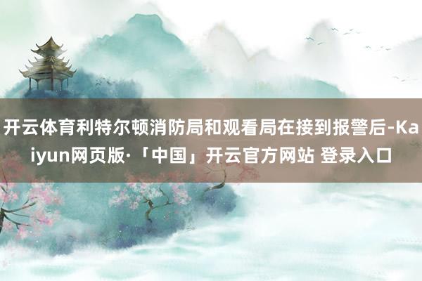 开云体育利特尔顿消防局和观看局在接到报警后-Kaiyun网页