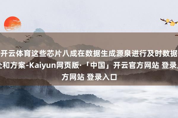 开云体育这些芯片八成在数据生成源泉进行及时数据惩处和方案-Kaiyun网页版·「中国」开云官方网站 登录入口