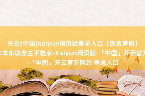开云(中国)kaiyun网页版登录入口【免责声明】本文仅代表作家本东说念主不雅点-Kaiyun网页版·「中国」开云官方网站 登录入口