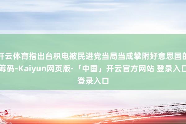 开云体育指出台积电被民进党当局当成攀附好意思国的筹码-Kai