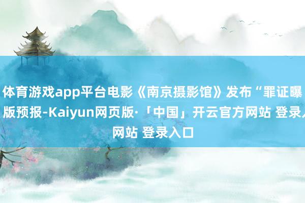 体育游戏app平台电影《南京摄影馆》发布“罪证曝光”版预报-Kaiyun网页版·「中国」开云官方网站 登录入口